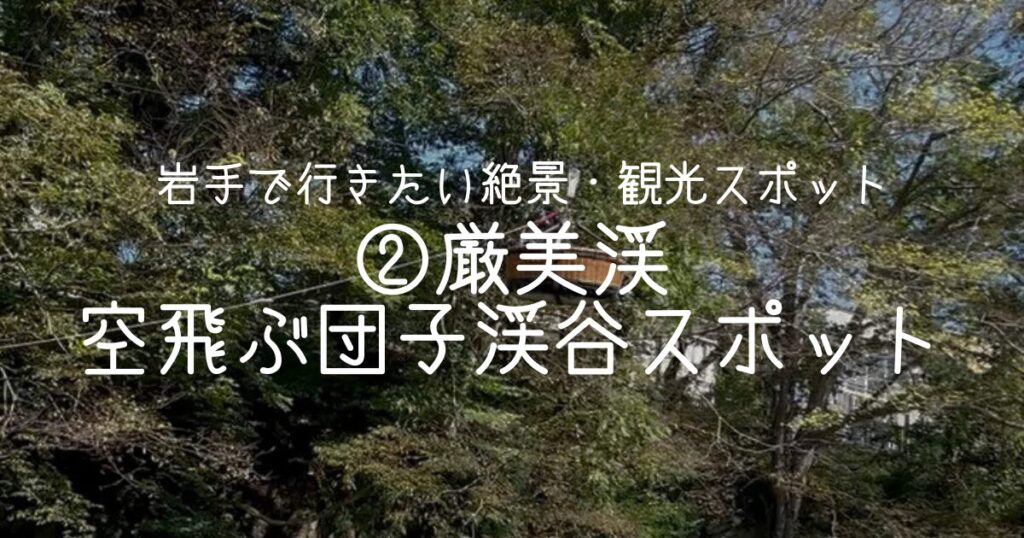 ②厳美渓｜空飛ぶ団子で有名な渓谷スポット